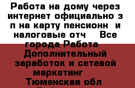 Работа на дому,через интернет,официально,з/п на карту,пенсионн. и налоговые отч. - Все города Работа » Дополнительный заработок и сетевой маркетинг   . Тюменская обл.,Тобольск г.